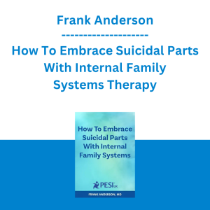 Frank Anderson - How To Embrace Suicidal Parts With Internal Family Systems Therapy