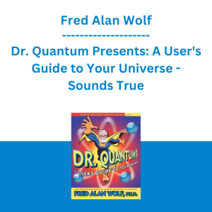 Fred Alan Wolf - Dr. Quantum Presents: A User's Guide to Your Universe - Sounds True