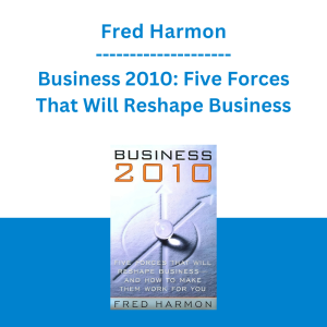 Fred Harmon - Business 2010: Five Forces That Will Reshape Business -- And How to Make Them Work for You