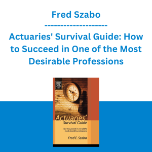 Fred Szabo - Actuaries' Survival Guide: How to Succeed in One of the Most Desirable Professions (1st Edition)