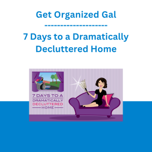 Get Organized Gal - 7 Days to a Dramatically Decluttered Home