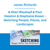 James Richards & Shari Blaukopf & Paul Heaston & Stephanie Bower - Sketching People, Places, and Landscapes