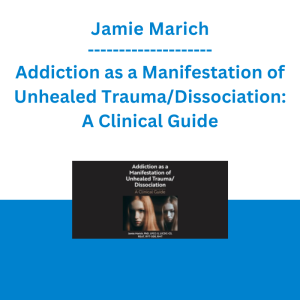Jamie Marich - Addiction as a Manifestation of Unhealed Trauma/Dissociation: A Clinical Guide
