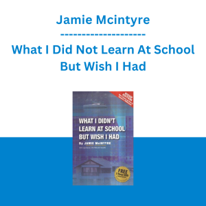 Jamie Mcintyre - What I Did Not Learn At School But Wish I Had