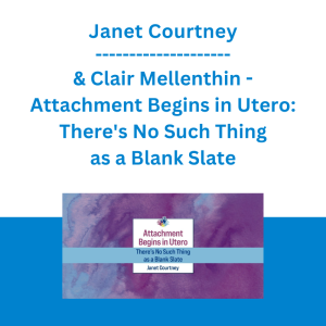 Janet Courtney & Clair Mellenthin - Attachment Begins in Utero: There's No Such Thing as a Blank Slate