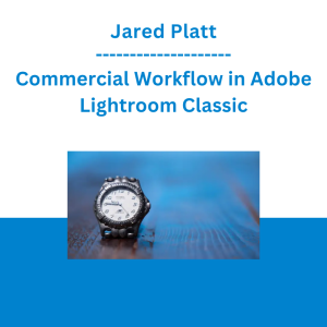 Jared Platt - Commercial Workflow in Adobe Lightroom Classic