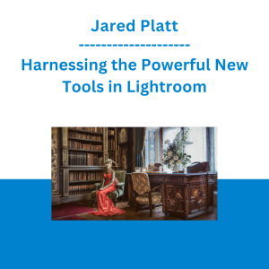 Jared Platt - Harnessing the Powerful New Tools in Lightroom
