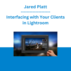 Jared Platt - Interfacing with Your Clients in Lightroom