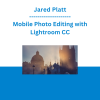 Jared Platt - Mobile Photo Editing with Lightroom CC