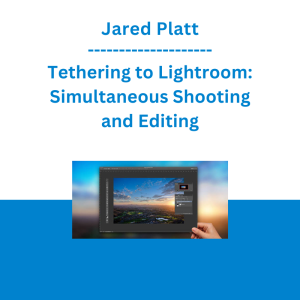 Jared Platt - Tethering to Lightroom: Simultaneous Shooting and Editing