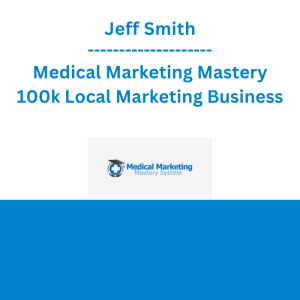 Jeff Smith - Medical Marketing Mastery 100k Local Marketing Business