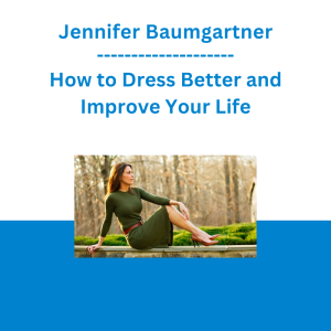 Jennifer Baumgartner - How to Dress Better and Improve Your Life