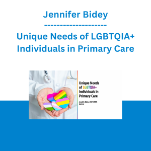 Jennifer Bidey - Unique Needs of LGBTQIA+ Individuals in Primary Care