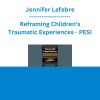 Jennifer Lefebre - Reframing Children's Traumatic Experiences: Playful, Embodied Interventions to Restore, Regulate & Connect - PESI