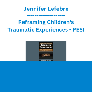 Jennifer Lefebre - Reframing Children's Traumatic Experiences: Playful, Embodied Interventions to Restore, Regulate & Connect - PESI