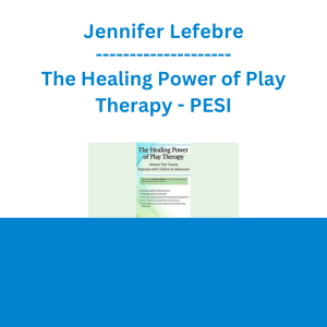 Jennifer Lefebre - The Healing Power of Play Therapy: Advance Your Trauma Treatment with Children & Adolescent - PESI