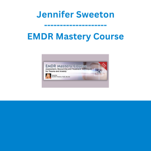 Jennifer Sweeton - EMDR Mastery Course: Assessment, Resourcing and Treatment Techniques for Trauma and Anxiety