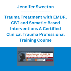 Jennifer Sweeton - Trauma Treatment with EMDR, CBT and Somatic-Based Interventions A Certified Clinical Trauma Professional Training Course