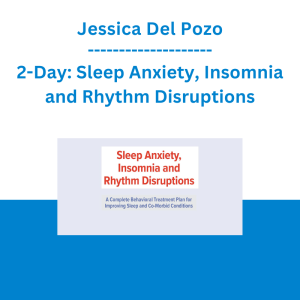 Jessica Del Pozo - 2-Day: Sleep Anxiety, Insomnia and Rhythm Disruptions: A Complete Behavioral Treatment Plan for Improving Sleep and Co-Morbid Conditions