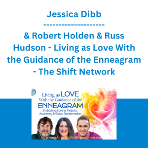 Jessica Dibb & Robert Holden & Russ Hudson - Living as Love With the Guidance of the Enneagram - The Shift Network