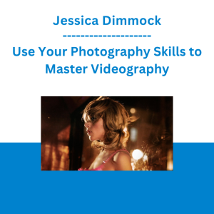 Jessica Dimmock - Use Your Photography Skills to Master Videography