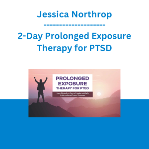 Jessica Northrop - 2-Day Prolonged Exposure Therapy for PTSD: Move Clients from Fear to Freedom with Safe, Evidence-Based Trauma Treatment