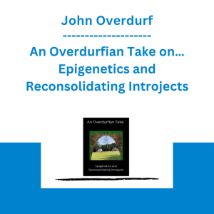 John Overdurf - An Overdurfian Take on… Epigenetics and Reconsolidating Introjects