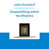 John Overdurf - Shapeshifting within the Rhizome