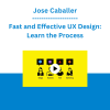 Jose Caballer - Fast and Effective UX Design: Learn the Process