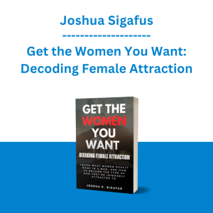 Joshua Sigafus - Get the Women You Want: Decoding Female Attraction