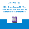 Julie Ann Hall - IC04 Short Course 17 - The Creative Unconscious: At Play in the Sandbox of the Mind