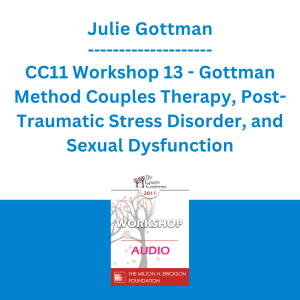 Julie Gottman - CC11 Workshop 13 - Gottman Method Couples Therapy, Post-Traumatic Stress Disorder, and Sexual Dysfunction: A Case Study
