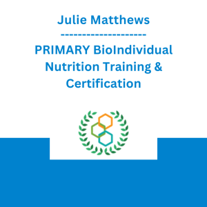 Julie Matthews - PRIMARY BioIndividual Nutrition Training & Certification