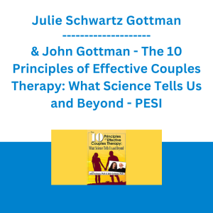 Julie Schwartz Gottman & John Gottman - The 10 Principles of Effective Couples Therapy: What Science Tells Us and Beyond - PESI