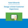 Kate Edwards - Design a Great Customer Experience