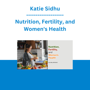 Katie Sidhu - Nutrition, Fertility, and Women's Health