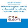 Kristin Kirkpatrick - MEADOWS: Happiness and Diet are Connected: Here's How to Fuel Better to Feel better!