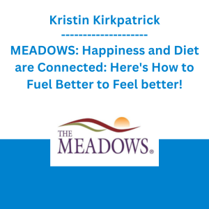 Kristin Kirkpatrick - MEADOWS: Happiness and Diet are Connected: Here's How to Fuel Better to Feel better!