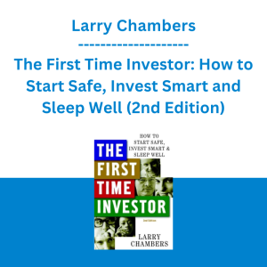 Larry Chambers - The First Time Investor: How to Start Safe, Invest Smart and Sleep Well (2nd Edition)