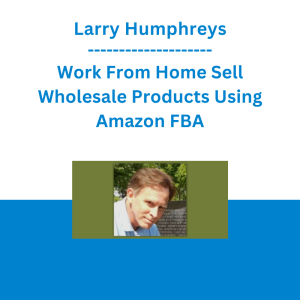 Larry Humphreys - Work From Home Sell Wholesale Products Using Amazon FBA