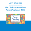 Larry Waldman - The Clinician's Guide to Parent Training: Help End Tantrums, Power Struggles and Defiance with Realistic Interventions that Work! - PESI