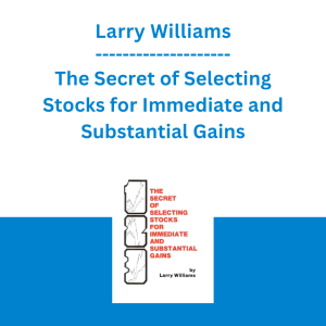 Larry Williams - The Secret of Selecting Stocks for Immediate and Substantial Gains