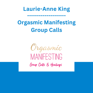 Laurie-Anne King - Orgasmic Manifesting Group Calls