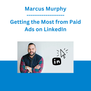 Marcus Murphy - Getting the Most from Paid Ads on LinkedIn