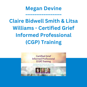 Megan Devine, Claire Bidwell Smith & Litsa Williams - Certified Grief Informed Professional (CGP) Training: Redefining Grief Work with Up-to-Date Counseling, Support, and Treatment Tools