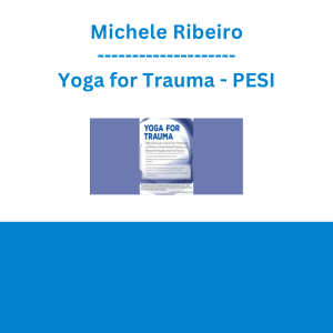 Michele Ribeiro - Yoga for Trauma: Innovative Mind-Body Strategies that Help Clients Activate Healing Processes and Release the Negative Imprint of Trauma - PESI