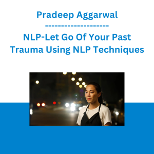 Pradeep Aggarwal - NLP-Let Go Of Your Past Trauma Using NLP Techniques
