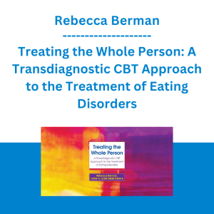 Rebecca Berman - Treating the Whole Person: A Transdiagnostic CBT Approach to the Treatment of Eating Disorders