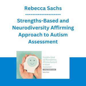 Rebecca Sachs - Strengths-Based and Neurodiversity Affirming Approach to Autism Assessment: A Practitioner's Guide