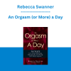 Rebecca Swanner - An Orgasm (or More) a Day: 365 Ways to a Mind-blowing, Deliciously Satisfying, Full-body Orgasm